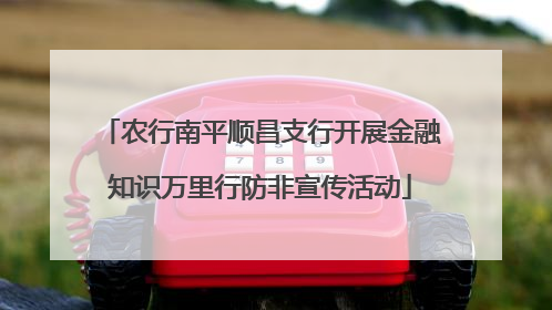 农行南平顺昌支行开展金融知识万里行防非宣传活动