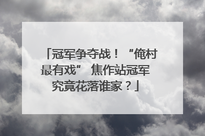 冠军争夺战！“俺村最有戏” 焦作站冠军究竟花落谁家？