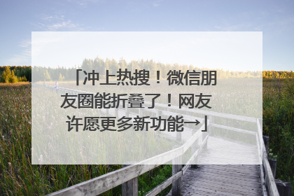 冲上热搜！微信朋友圈能折叠了！网友许愿更多新功能→