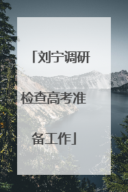 刘宁调研检查高考准备工作