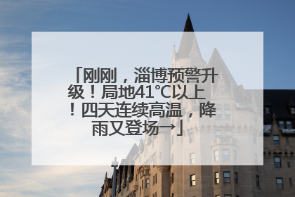 刚刚，淄博预警升级！局地41℃以上！四天连续高温，降雨又登场→