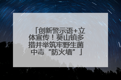 创新警示语+立体宣传！葵山镇多措并举筑牢野生菌中毒“防火墙”