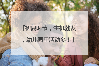 初夏时节，生机勃发，幼儿园里活动多！