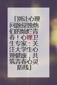 别让心理问题侵蚀他们的灿烂青春！心理卫生专家：关注大学生心理健康，共筑青春心灵防线