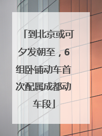 到北京或可夕发朝至，6组卧铺动车首次配属成都动车段
