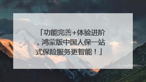 功能完善+体验进阶，鸿蒙版中国人保一站式保险服务更智能！