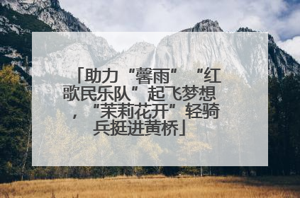 助力“馨雨”“红歌民乐队”起飞梦想，“茉莉花开”轻骑兵挺进黄桥