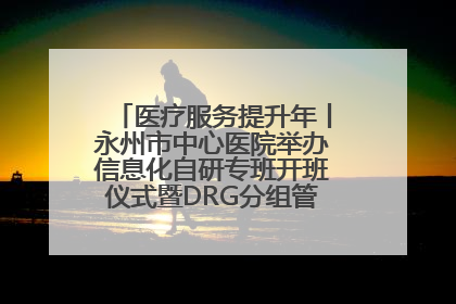 医疗服务提升年丨永州市中心医院举办信息化自研专班开班仪式暨DRG分组管理系统上线培训会