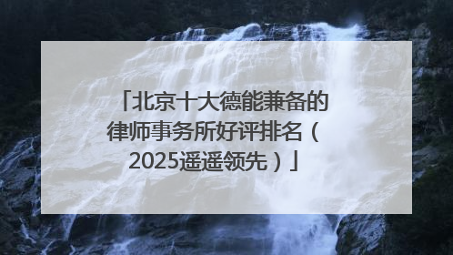 北京十大德能兼备的律师事务所好评排名（2025遥遥领先）