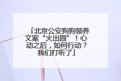 北京公安狗狗领养文案“火出圈”！心动之后，如何行动？我们打听了