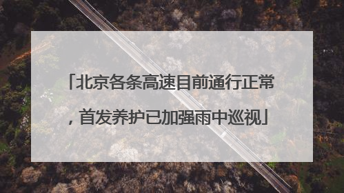 北京各条高速目前通行正常，首发养护已加强雨中巡视