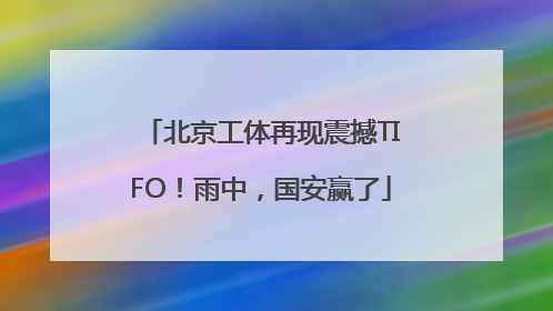 北京工体再现震撼TIFO！雨中，国安赢了