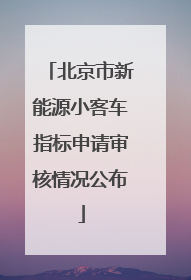 北京市新能源小客车指标申请审核情况公布