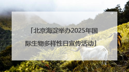 北京海淀举办2025年国际生物多样性日宣传活动