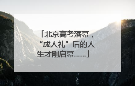 北京高考落幕，“成人礼”后的人生才刚启幕……