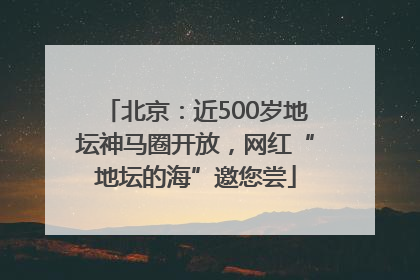 北京：近500岁地坛神马圈开放，网红“地坛的海”邀您尝