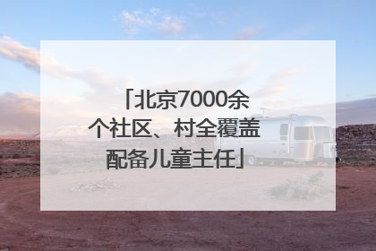 北京7000余个社区、村全覆盖配备儿童主任