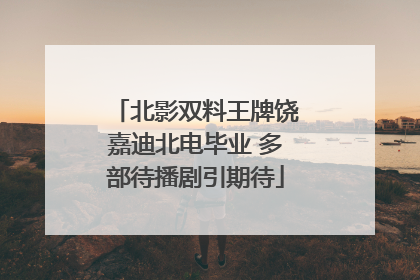 北影双料王牌饶嘉迪北电毕业 多部待播剧引期待