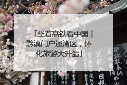 坐着高铁看中国｜黔滇门户通湾区，怀化旅游大升温