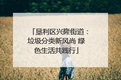 垦利区兴隆街道：垃圾分类新风尚 绿色生活共践行