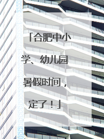 合肥中小学、幼儿园暑假时间，定了！