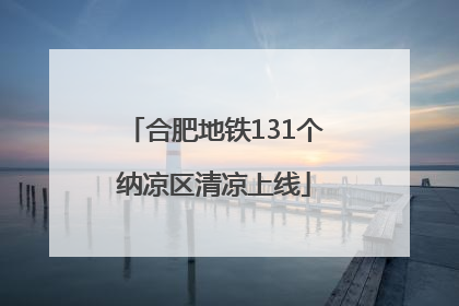 合肥地铁131个纳凉区清凉上线