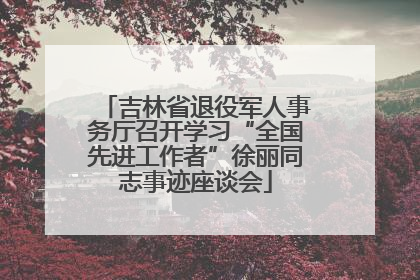 吉林省退役军人事务厅召开学习“全国先进工作者”徐丽同志事迹座谈会