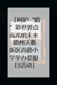 呵护“睛”彩世界点亮光明未来 德州天衢新区尚德小学举办爱眼日活动