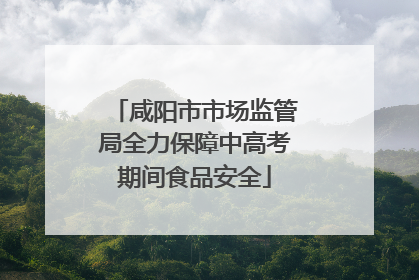 咸阳市市场监管局全力保障中高考期间食品安全