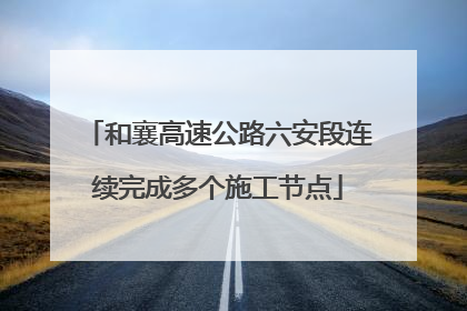 和襄高速公路六安段连续完成多个施工节点