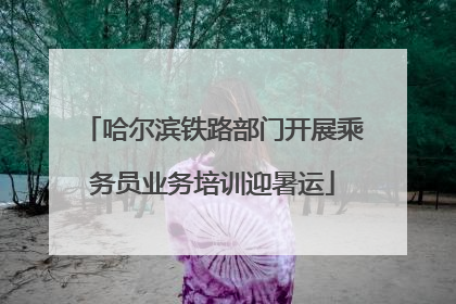 哈尔滨铁路部门开展乘务员业务培训迎暑运