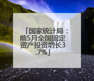 国家统计局：前5月全国固定资产投资增长3.7%