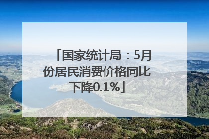国家统计局：5月份居民消费价格同比下降0.1%