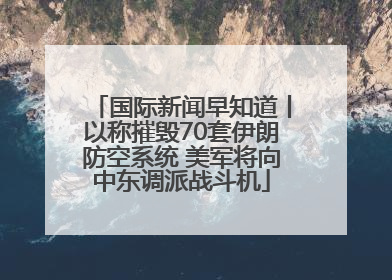 国际新闻早知道丨以称摧毁70套伊朗防空系统 美军将向中东调派战斗机