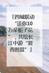 四城联动“送你10万朵栀子花”，共绘长江中游“夏香图景”