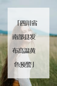 四川省南部县发布高温黄色预警