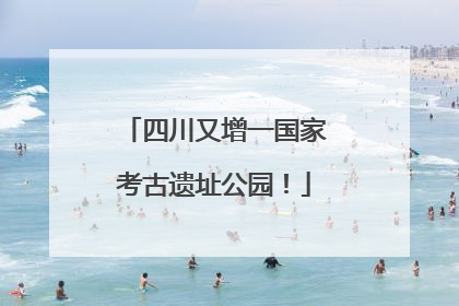 四川又增一国家考古遗址公园！