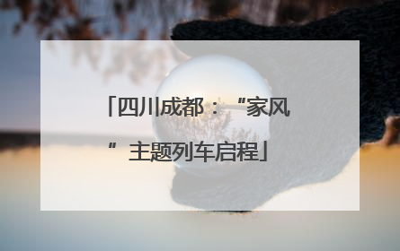 四川成都：“家风”主题列车启程
