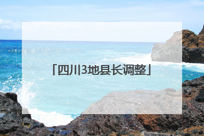 四川3地县长调整