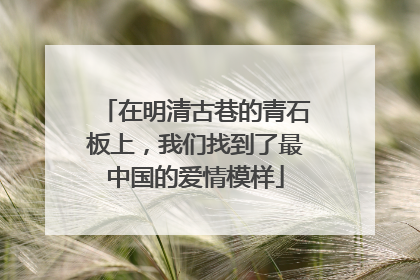 在明清古巷的青石板上，我们找到了最中国的爱情模样