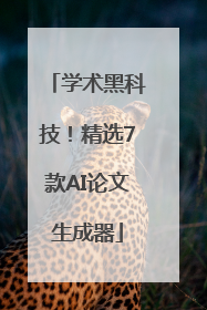 学术黑科技！精选7款AI论文生成器
