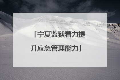 宁夏监狱着力提升应急管理能力