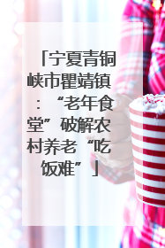 宁夏青铜峡市瞿靖镇：“老年食堂”破解农村养老“吃饭难”