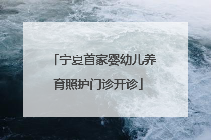 宁夏首家婴幼儿养育照护门诊开诊