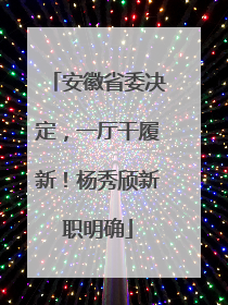 安徽省委决定，一厅干履新！杨秀颀新职明确