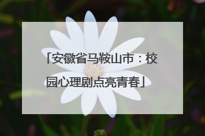 安徽省马鞍山市：校园心理剧点亮青春