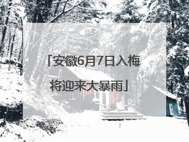 安徽6月7日入梅 将迎来大暴雨