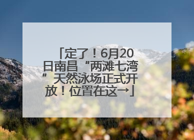 定了！6月20日南昌“两滩七湾”天然泳场正式开放！位置在这→