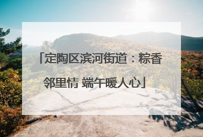 定陶区滨河街道：粽香邻里情 端午暖人心