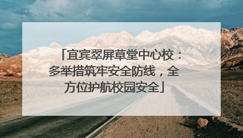 宜宾翠屏草堂中心校：多举措筑牢安全防线，全方位护航校园安全